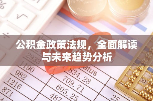 福绵公积金政策法规，全面解读与未来趋势分析