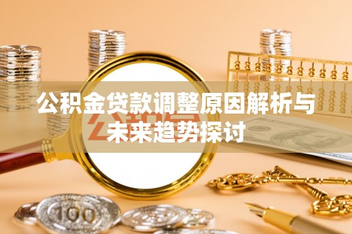 福绵公积金贷款调整原因解析与未来趋势探讨