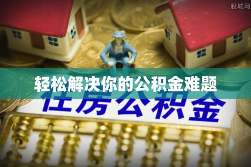 福绵轻松解决你的公积金难题