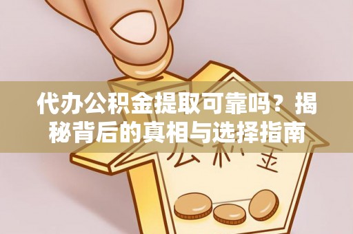 福绵代办公积金提取可靠吗？揭秘背后的真相与选择指南