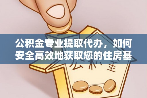福绵公积金专业提取代办，如何安全高效地获取您的住房基金