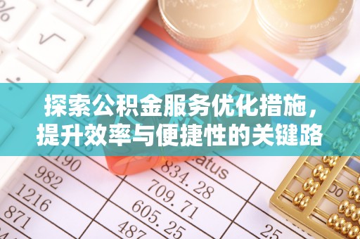 福绵探索公积金服务优化措施，提升效率与便捷性的关键路径