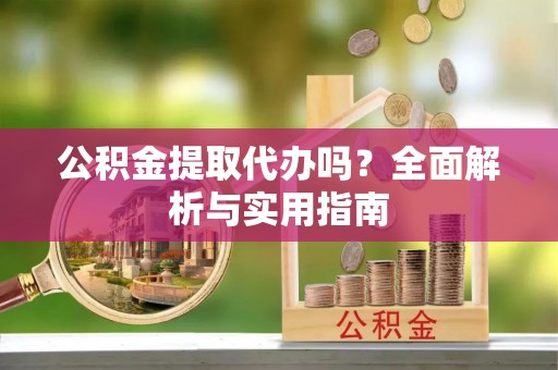福绵公积金提取代办吗？全面解析与实用指南