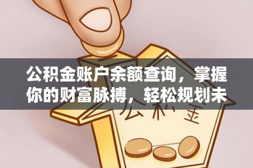 福绵公积金账户余额查询，掌握你的财富脉搏，轻松规划未来