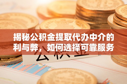 福绵揭秘公积金提取代办中介的利与弊，如何选择可靠服务？