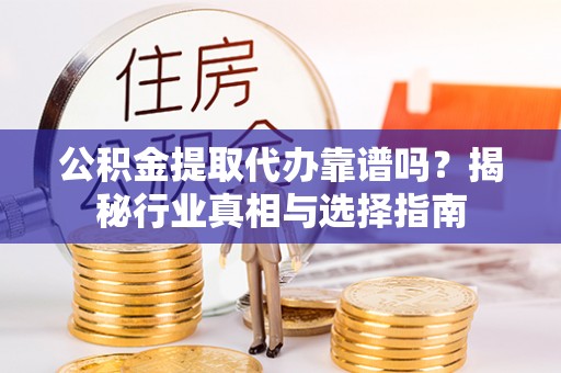福绵公积金提取代办靠谱吗？揭秘行业真相与选择指南