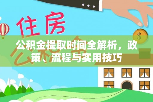 福绵公积金提取时间全解析，政策、流程与实用技巧