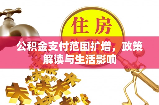 福绵公积金支付范围扩增，政策解读与生活影响