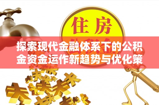 福绵探索现代金融体系下的公积金资金运作新趋势与优化策略
