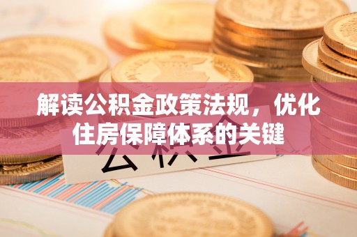 福绵解读公积金政策法规，优化住房保障体系的关键