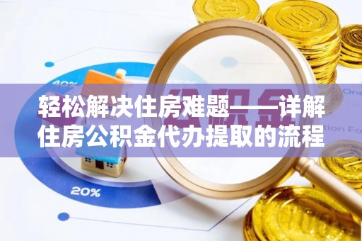 福绵轻松解决住房难题——详解住房公积金代办提取的流程与优势