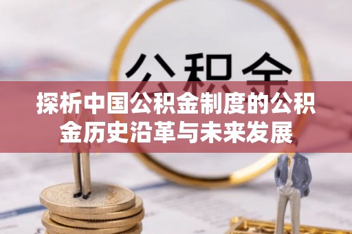 福绵探析中国公积金制度的公积金历史沿革与未来发展