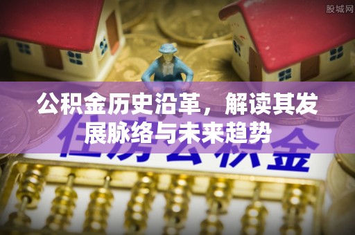 福绵公积金历史沿革，解读其发展脉络与未来趋势