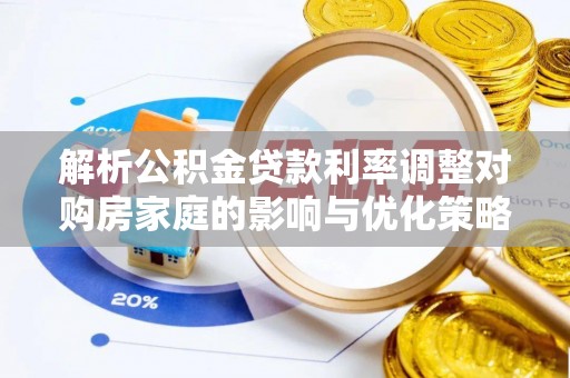 福绵解析公积金贷款利率调整对购房家庭的影响与优化策略