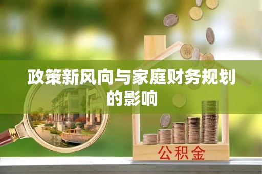 福绵政策新风向与家庭财务规划的影响