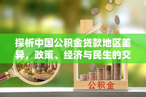 福绵探析中国公积金贷款地区差异，政策、经济与民生的交织影响