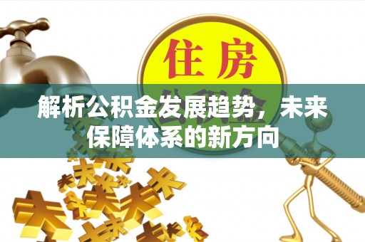 福绵解析公积金发展趋势，未来保障体系的新方向