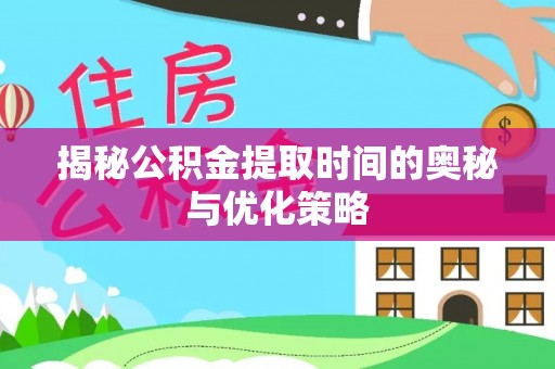 福绵揭秘公积金提取时间的奥秘与优化策略