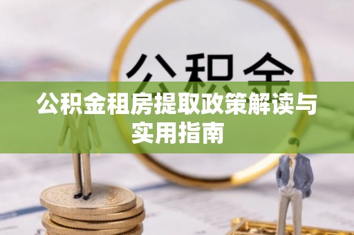 福绵公积金租房提取政策解读与实用指南
