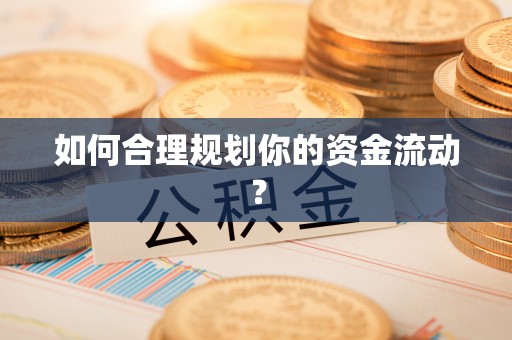 福绵如何合理规划你的资金流动？