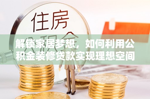 福绵解锁家居梦想，如何利用公积金装修贷款实现理想空间