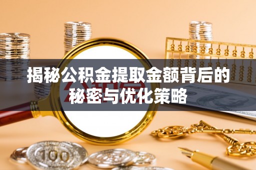 福绵揭秘公积金提取金额背后的秘密与优化策略