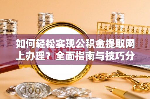 福绵如何轻松实现公积金提取网上办理？全面指南与技巧分享