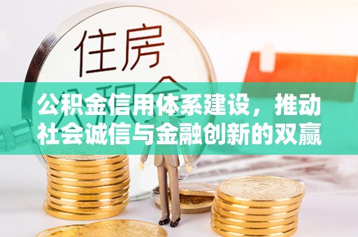 福绵公积金信用体系建设，推动社会诚信与金融创新的双赢之道