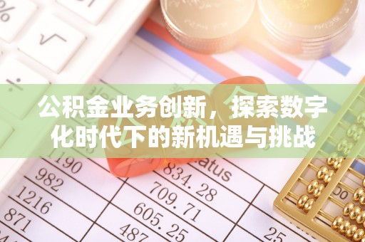 福绵公积金业务创新，探索数字化时代下的新机遇与挑战