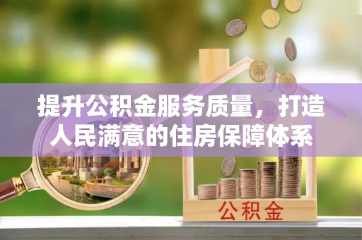 福绵提升公积金服务质量，打造人民满意的住房保障体系
