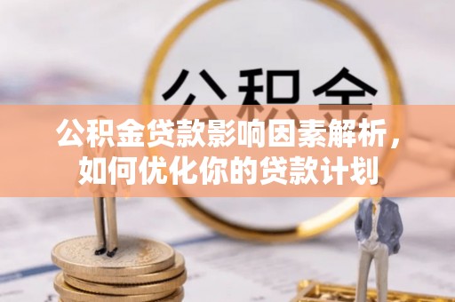 福绵公积金贷款影响因素解析，如何优化你的贷款计划