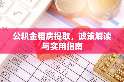 福绵公积金租房提取，政策解读与实用指南