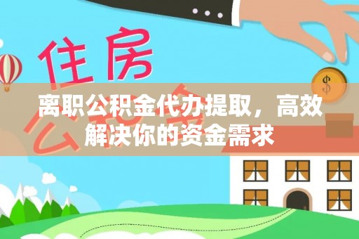 福绵离职公积金代办提取，高效解决你的资金需求