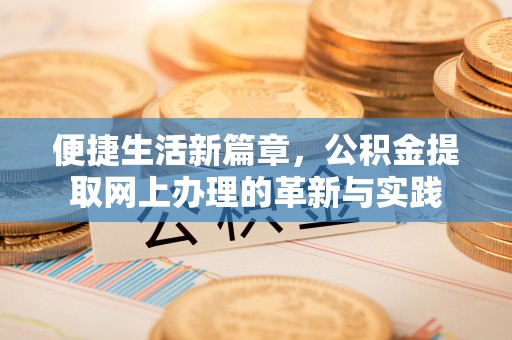 福绵便捷生活新篇章，公积金提取网上办理的革新与实践