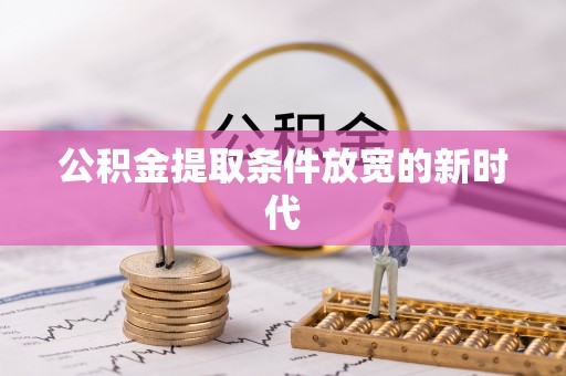 福绵公积金提取条件放宽的新时代