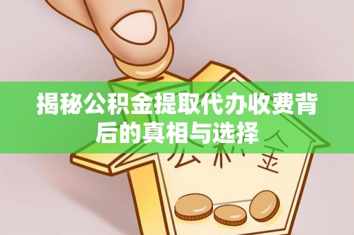 福绵揭秘公积金提取代办收费背后的真相与选择