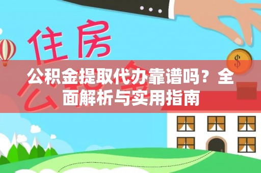福绵公积金提取代办靠谱吗？全面解析与实用指南