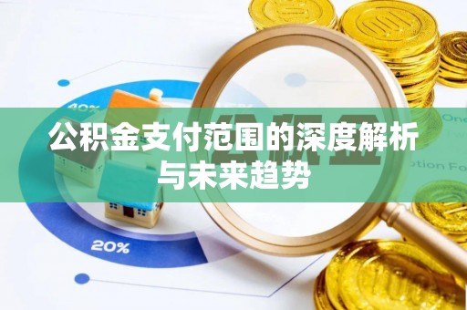 福绵公积金支付范围的深度解析与未来趋势