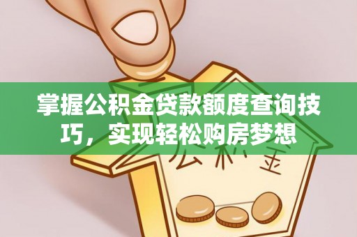 福绵掌握公积金贷款额度查询技巧，实现轻松购房梦想