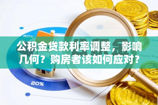 福绵公积金贷款利率调整，影响几何？购房者该如何应对？