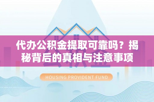 福绵代办公积金提取可靠吗？揭秘背后的真相与注意事项