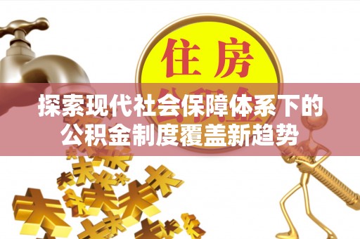 福绵探索现代社会保障体系下的公积金制度覆盖新趋势