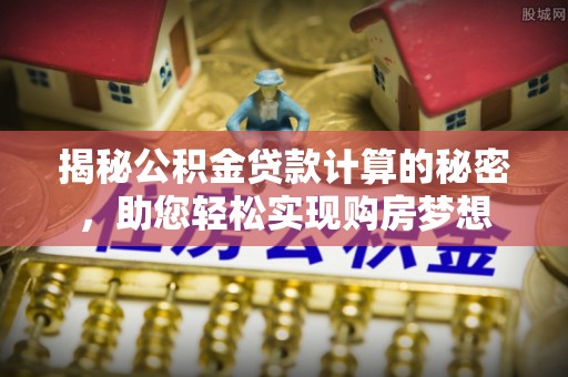 福绵揭秘公积金贷款计算的秘密，助您轻松实现购房梦想