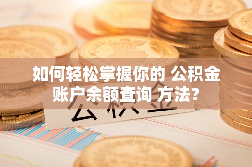 福绵如何轻松掌握你的 公积金账户余额查询 方法？