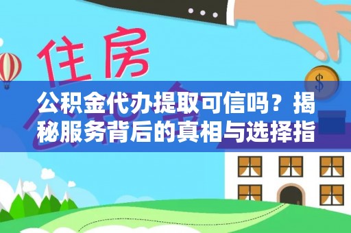 福绵公积金代办提取可信吗？揭秘服务背后的真相与选择指南