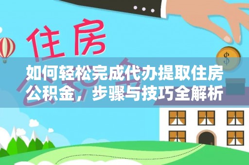 福绵如何轻松完成代办提取住房公积金，步骤与技巧全解析