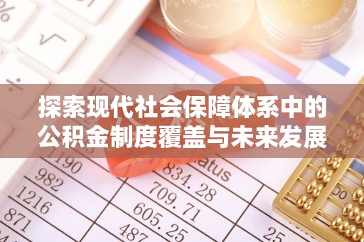 福绵探索现代社会保障体系中的公积金制度覆盖与未来发展