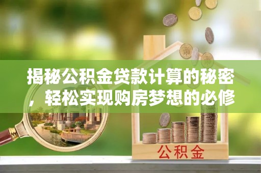 福绵揭秘公积金贷款计算的秘密，轻松实现购房梦想的必修课