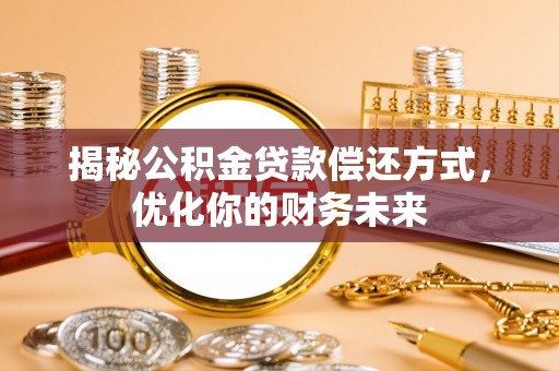 福绵揭秘公积金贷款偿还方式，优化你的财务未来