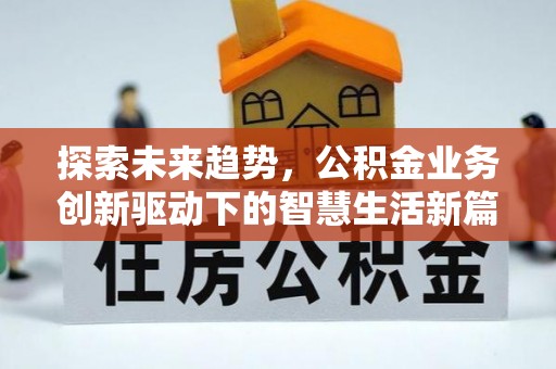 福绵探索未来趋势，公积金业务创新驱动下的智慧生活新篇章